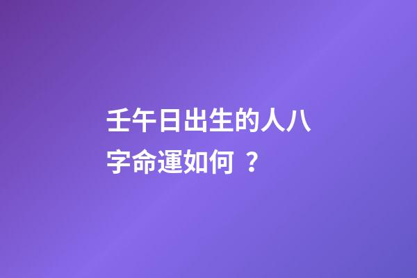 壬午日出生的人八字命運如何？